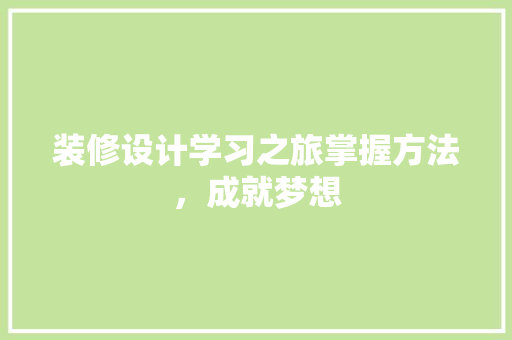 装修设计学习之旅掌握方法，成就梦想