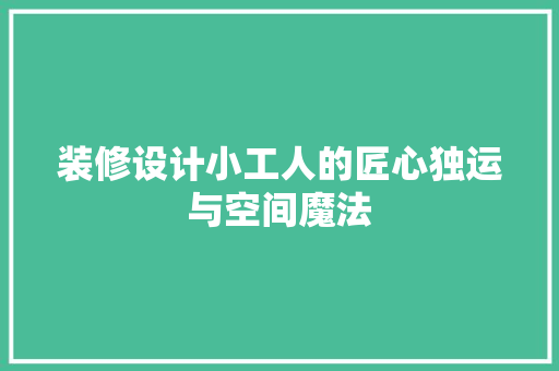 装修设计小工人的匠心独运与空间魔法
