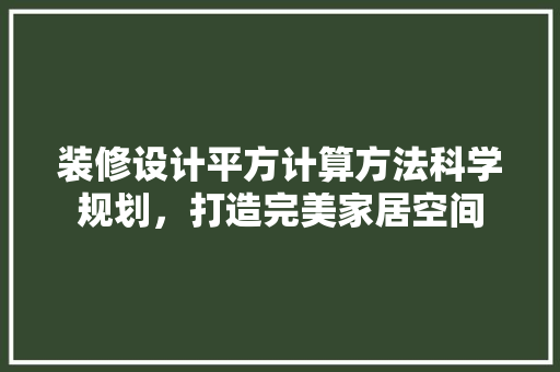 装修设计平方计算方法科学规划，打造完美家居空间
