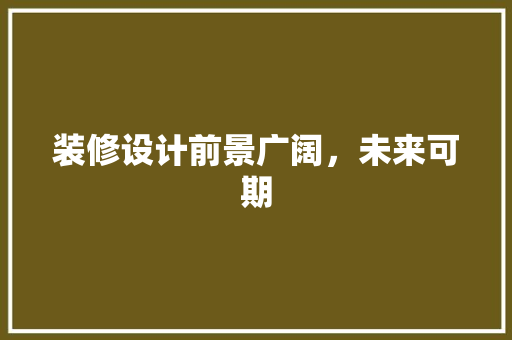 装修设计前景广阔，未来可期