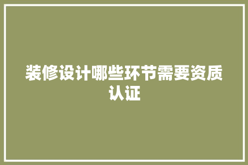 装修设计哪些环节需要资质认证