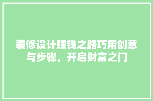 装修设计赚钱之路巧用创意与步骤，开启财富之门
