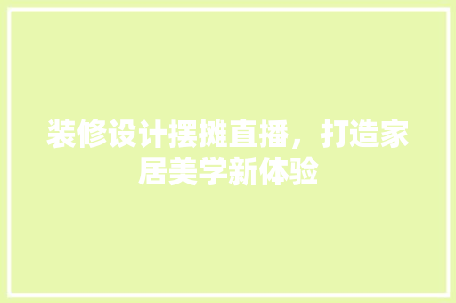 装修设计摆摊直播，打造家居美学新体验