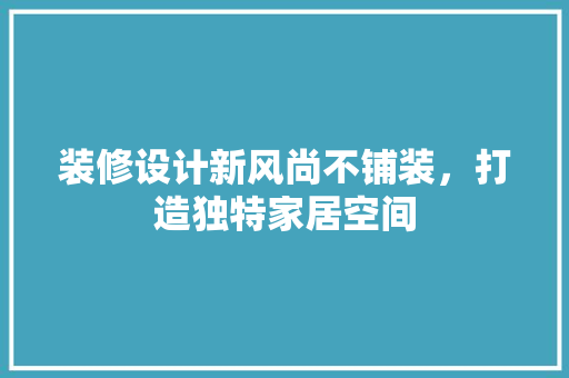 装修设计新风尚不铺装，打造独特家居空间