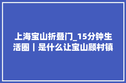 上海宝山折叠门_15分钟生活圈｜是什么让宝山顾村镇这老两口停不下脚步