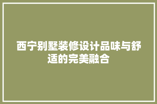 西宁别墅装修设计品味与舒适的完美融合