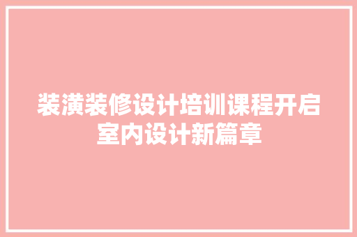 装潢装修设计培训课程开启室内设计新篇章