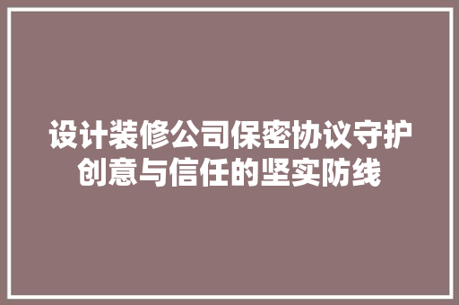 设计装修公司保密协议守护创意与信任的坚实防线