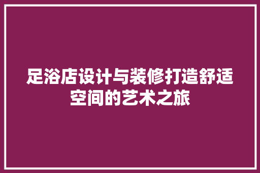 足浴店设计与装修打造舒适空间的艺术之旅