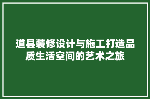 道县装修设计与施工打造品质生活空间的艺术之旅