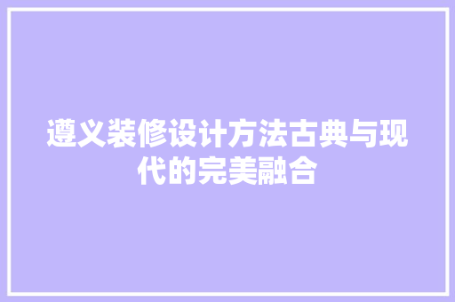 遵义装修设计方法古典与现代的完美融合
