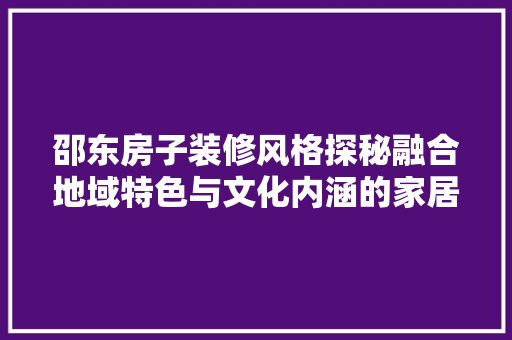 邵东房子装修风格探秘融合地域特色与文化内涵的家居美学