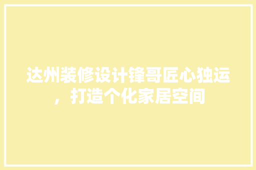 达州装修设计锋哥匠心独运，打造个化家居空间