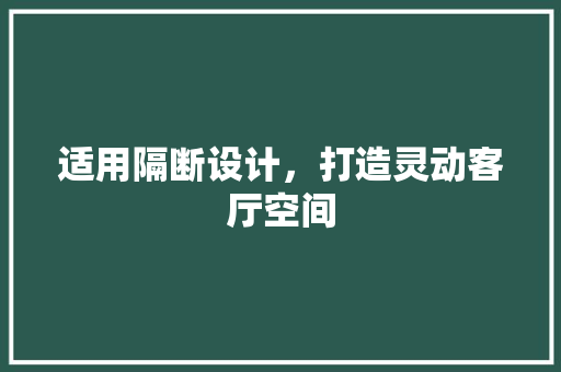 适用隔断设计，打造灵动客厅空间