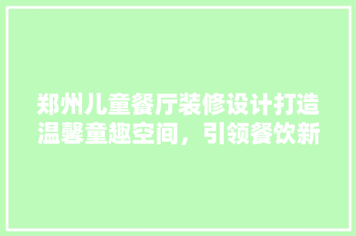 郑州儿童餐厅装修设计打造温馨童趣空间，引领餐饮新潮流