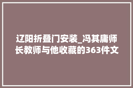 辽阳折叠门安装_冯其庸师长教师与他收藏的363件文物非为收藏是为历史求证
