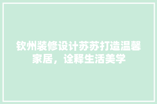 钦州装修设计苏苏打造温馨家居，诠释生活美学