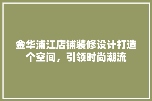 金华浦江店铺装修设计打造个空间，引领时尚潮流