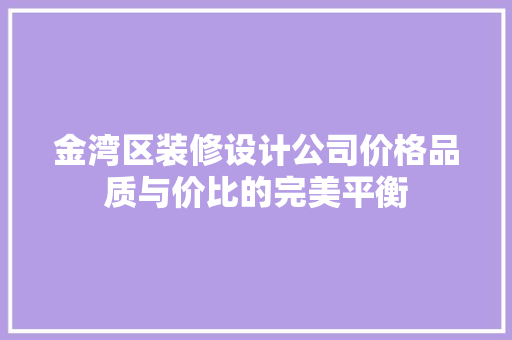 金湾区装修设计公司价格品质与价比的完美平衡