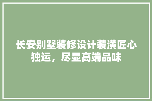 长安别墅装修设计装潢匠心独运，尽显高端品味