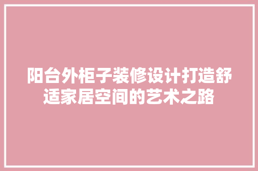 阳台外柜子装修设计打造舒适家居空间的艺术之路