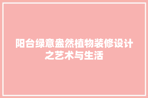 阳台绿意盎然植物装修设计之艺术与生活