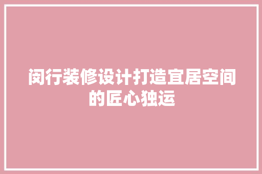 闵行装修设计打造宜居空间的匠心独运