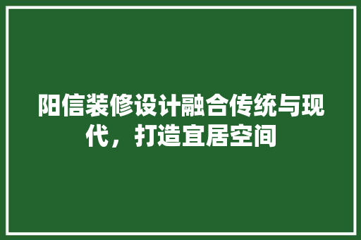 阳信装修设计融合传统与现代，打造宜居空间