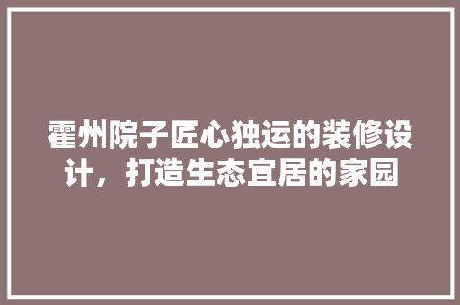 霍州院子匠心独运的装修设计，打造生态宜居的家园