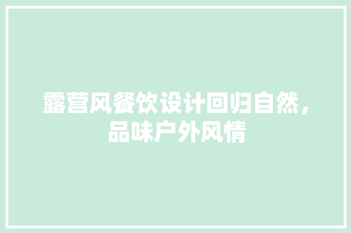 露营风餐饮设计回归自然，品味户外风情