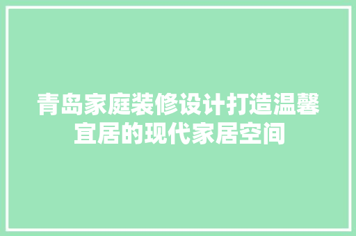青岛家庭装修设计打造温馨宜居的现代家居空间