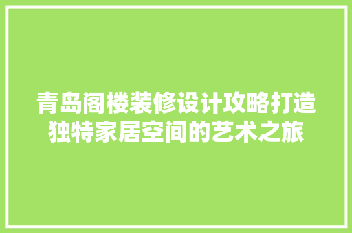 青岛阁楼装修设计攻略打造独特家居空间的艺术之旅