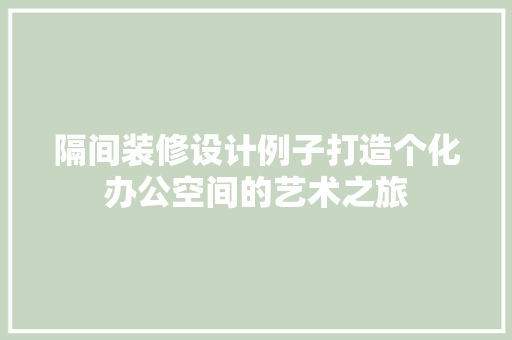 隔间装修设计例子打造个化办公空间的艺术之旅