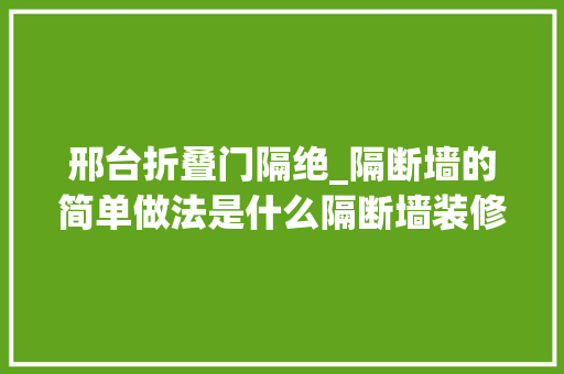邢台折叠门隔绝_隔断墙的简单做法是什么隔断墙装修留心事项