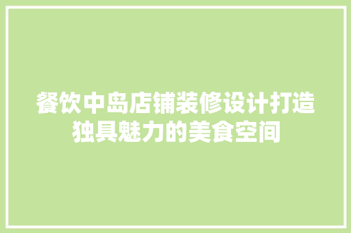 餐饮中岛店铺装修设计打造独具魅力的美食空间