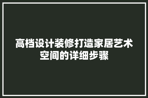 高档设计装修打造家居艺术空间的详细步骤