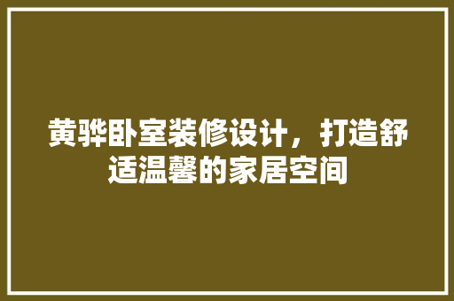 黄骅卧室装修设计，打造舒适温馨的家居空间