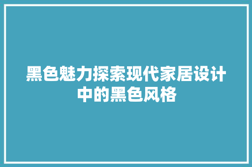 黑色魅力探索现代家居设计中的黑色风格