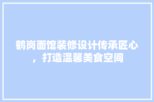 鹤岗面馆装修设计传承匠心，打造温馨美食空间