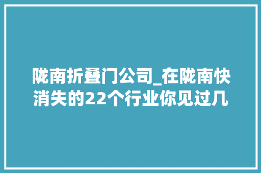 陇南折叠门公司_在陇南快消失的22个行业你见过几个