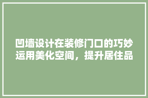 凹墙设计在装修门口的巧妙运用美化空间，提升居住品质
