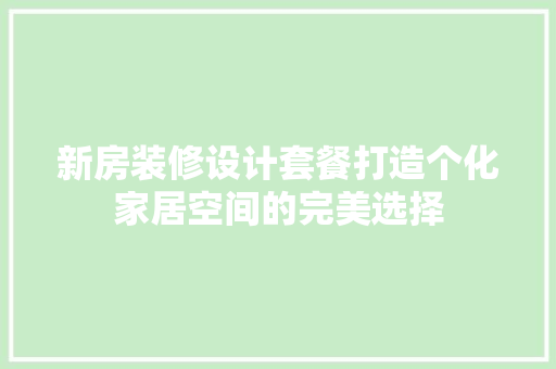 新房装修设计套餐打造个化家居空间的完美选择