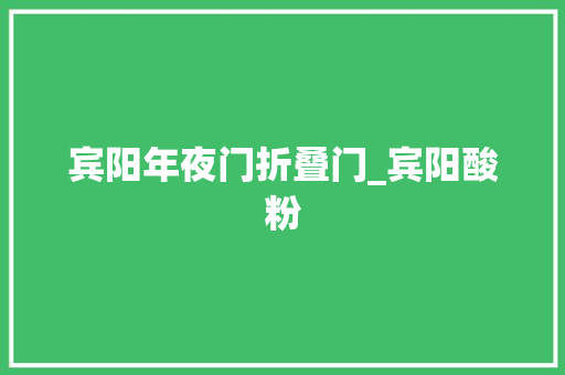 宾阳年夜门折叠门_宾阳酸粉