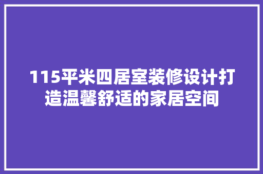 115平米四居室装修设计打造温馨舒适的家居空间