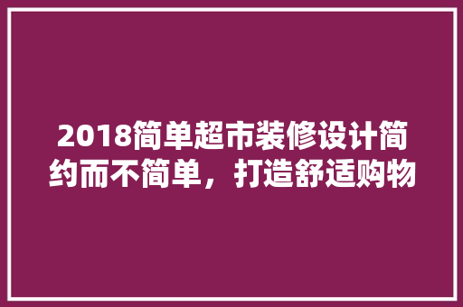 2018简单超市装修设计简约而不简单，打造舒适购物空间