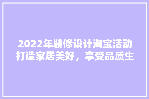 2022年装修设计淘宝活动打造家居美好，享受品质生活