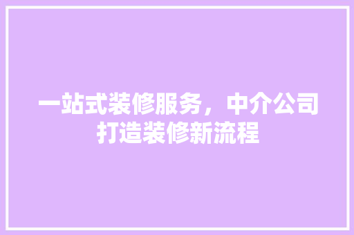 一站式装修服务，中介公司打造装修新流程