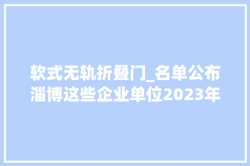 软式无轨折叠门_名单公布淄博这些企业单位2023年度荣获省级及以上荣誉