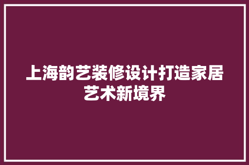 上海韵艺装修设计打造家居艺术新境界 实木门