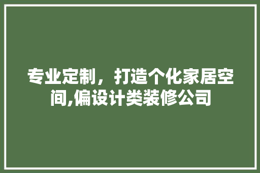 专业定制，打造个化家居空间,偏设计类装修公司